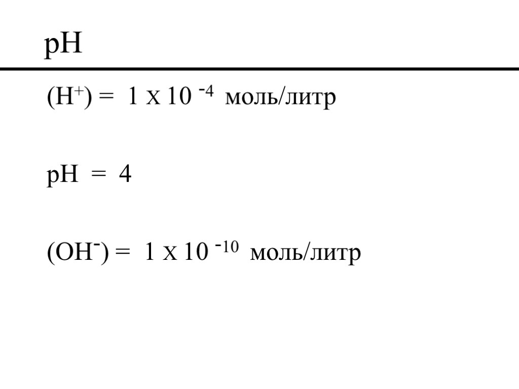 pH (H+) = 1 X 10 -4 моль/литр pH = 4 (OH-) = 1